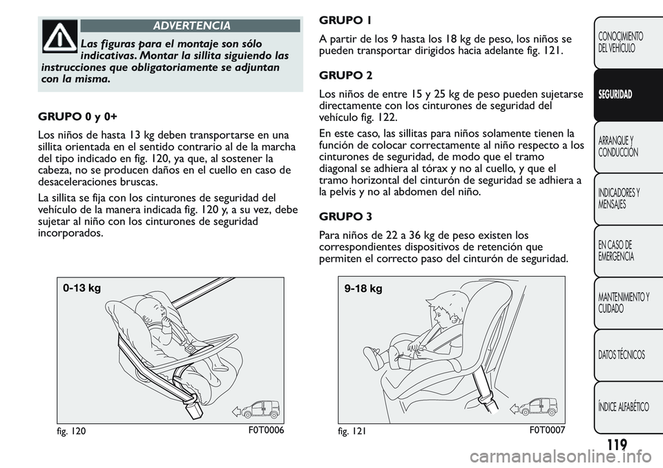 FIAT FIORINO 2017  Manual de Empleo y Cuidado (in Spanish) ADVERTENCIA
Las figuras para el montaje son sólo
indicativas. Montar la sillita siguiendo las
instrucciones que obligatoriamente se adjuntan
con la misma.
GRUPO0y0+
Los niños de hasta 13 kg deben tr