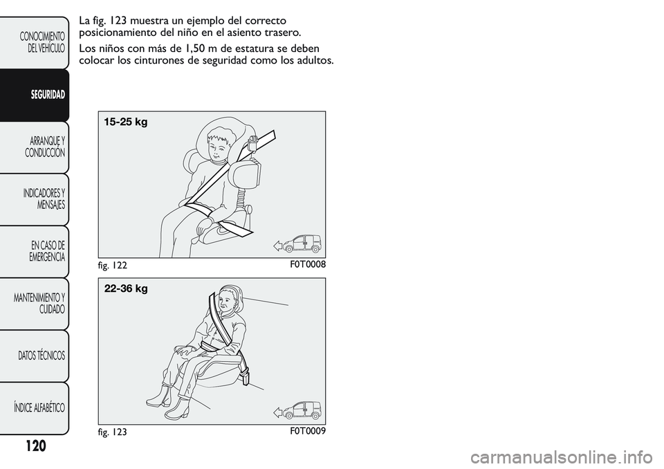FIAT FIORINO 2017  Manual de Empleo y Cuidado (in Spanish) La fig. 123 muestra un ejemplo del correcto
posicionamiento del niño en el asiento trasero.
Los niños con más de 1,50 m de estatura se deben
colocar los cinturones de seguridad como los adultos.
fi