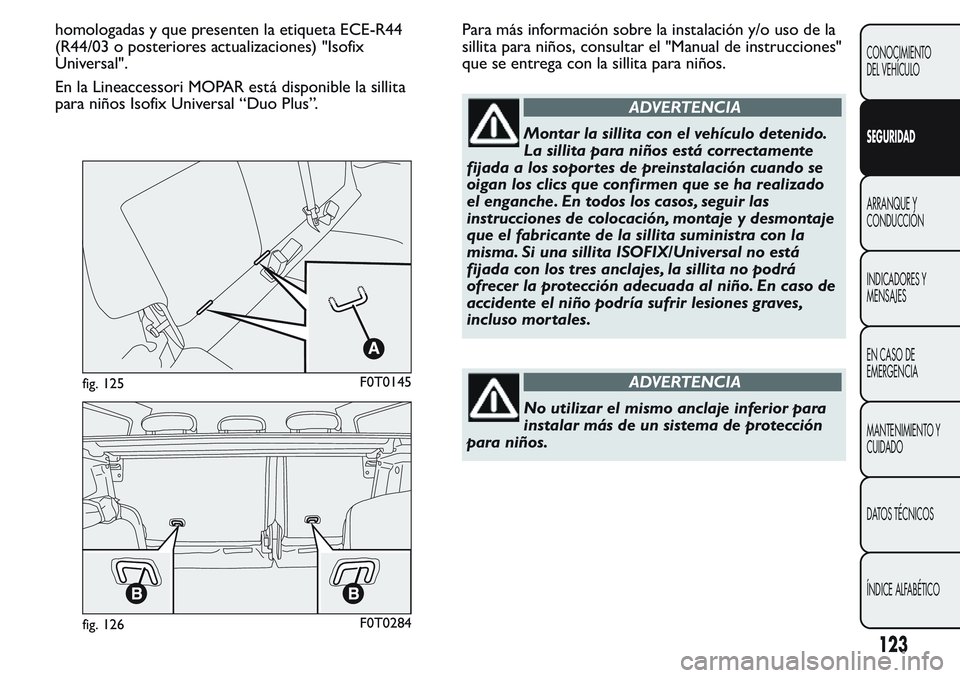 FIAT FIORINO 2017  Manual de Empleo y Cuidado (in Spanish) homologadas y que presenten la etiqueta ECE-R44
(R44/03 o posteriores actualizaciones) "Isofix
Universal".
En la Lineaccessori MOPAR está disponible la sillita
para niños Isofix Universal 