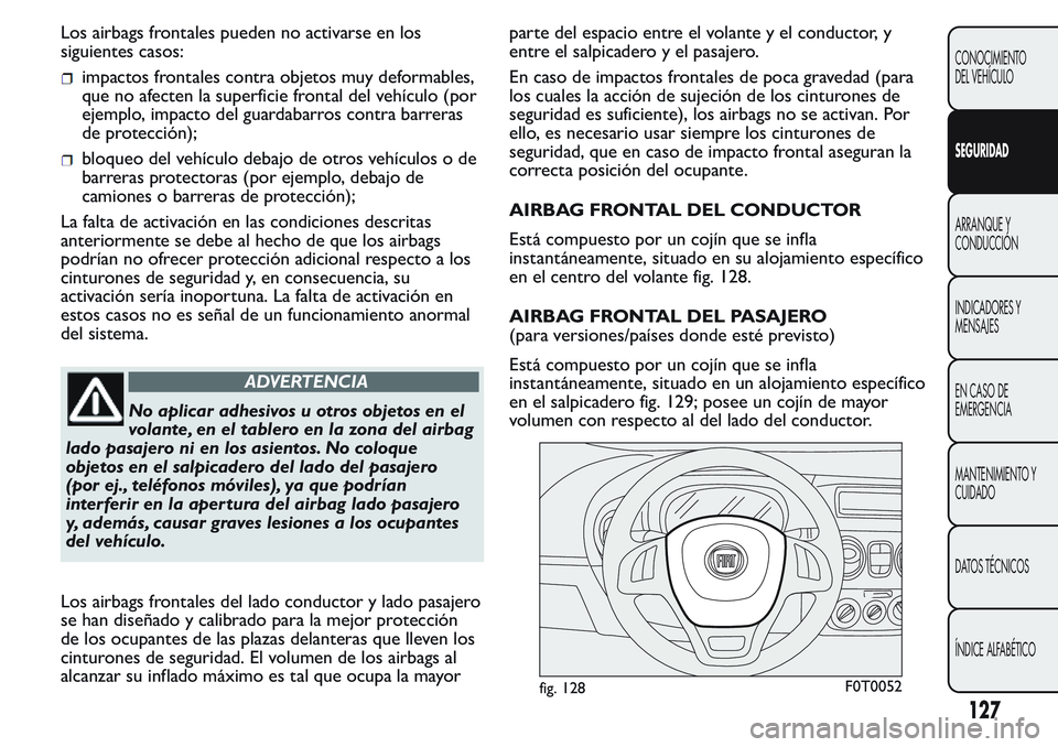 FIAT FIORINO 2017  Manual de Empleo y Cuidado (in Spanish) Los airbags frontales pueden no activarse en los
siguientes casos:
impactos frontales contra objetos muy deformables,
que no afecten la superficie frontal del vehículo (por
ejemplo, impacto del guard