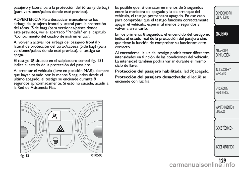 FIAT FIORINO 2017  Manual de Empleo y Cuidado (in Spanish) pasajero y lateral para la protección del tórax (Side bag)
(para versiones/países donde esté previsto).
ADVERTENCIA Para desactivar manualmente los
airbags del pasajero frontal y lateral para la p