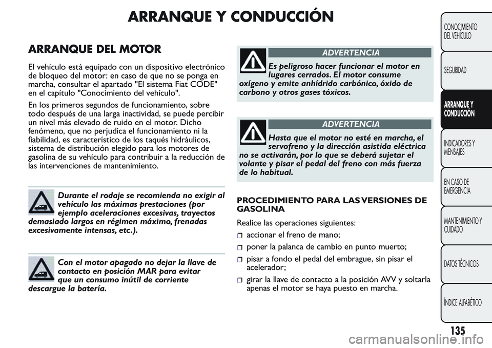 FIAT FIORINO 2017  Manual de Empleo y Cuidado (in Spanish) ARRANQUE Y CONDUCCIÓN
ARRANQUE DEL MOTOR
El vehículo está equipado con un dispositivo electrónico
de bloqueo del motor: en caso de que no se ponga en
marcha, consultar el apartado "El sistema 