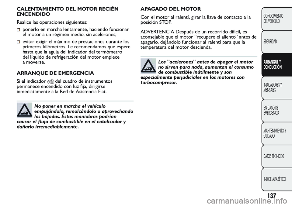 FIAT FIORINO 2017  Manual de Empleo y Cuidado (in Spanish) CALENTAMIENTO DEL MOTOR RECIÉN
ENCENDIDO
Realice las operaciones siguientes:
ponerlo en marcha lentamente, haciendo funcionar
el motor a un régimen medio, sin acelerones;
evitar exigir el máximo de