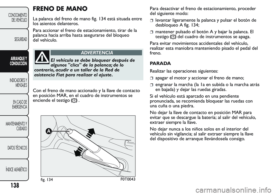 FIAT FIORINO 2017  Manual de Empleo y Cuidado (in Spanish) FRENO DE MANO
La palanca del freno de mano fig. 134 está situada entre
los asientos delanteros.
Para accionar el freno de estacionamiento, tirar de la
palanca hacia arriba hasta asegurarse del bloque
