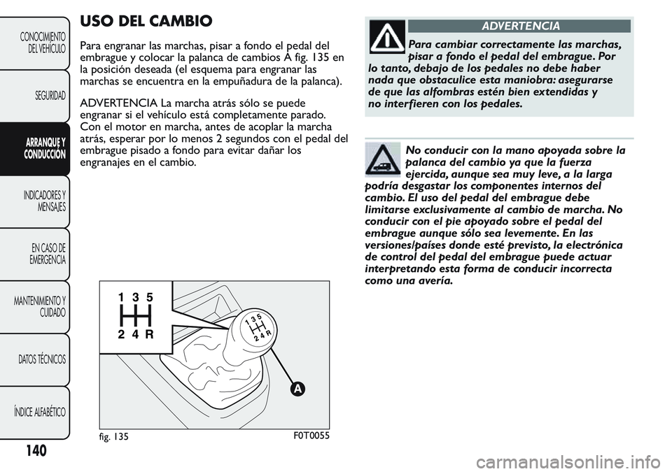 FIAT FIORINO 2017  Manual de Empleo y Cuidado (in Spanish) USO DEL CAMBIO
Para engranar las marchas, pisar a fondo el pedal del
embrague y colocar la palanca de cambios A fig. 135 en
la posición deseada (el esquema para engranar las
marchas se encuentra en l