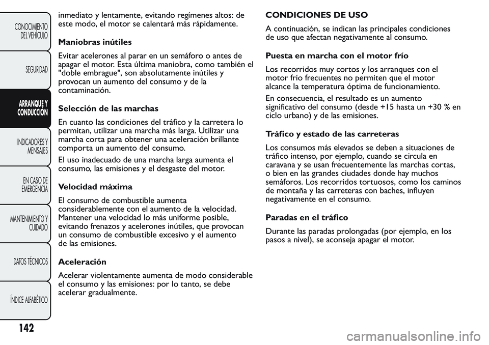 FIAT FIORINO 2017  Manual de Empleo y Cuidado (in Spanish) inmediato y lentamente, evitando regímenes altos: de
este modo, el motor se calentará más rápidamente.
Maniobras inútiles
Evitar acelerones al parar en un semáforo o antes de
apagar el motor. Es