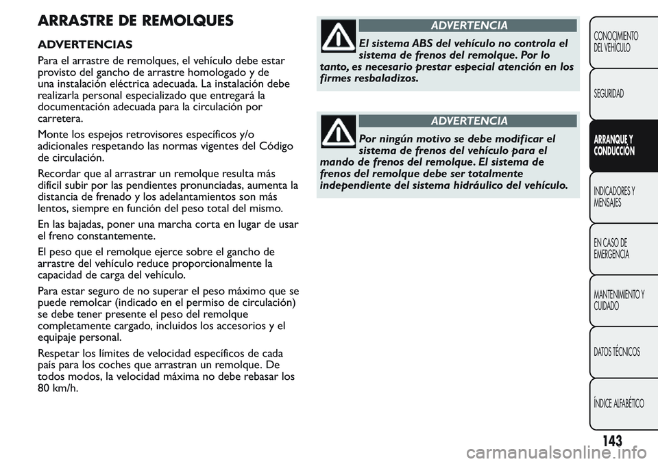 FIAT FIORINO 2017  Manual de Empleo y Cuidado (in Spanish) ARRASTRE DE REMOLQUES
ADVERTENCIAS
Para el arrastre de remolques, el vehículo debe estar
provisto del gancho de arrastre homologado y de
una instalación eléctrica adecuada. La instalación debe
rea