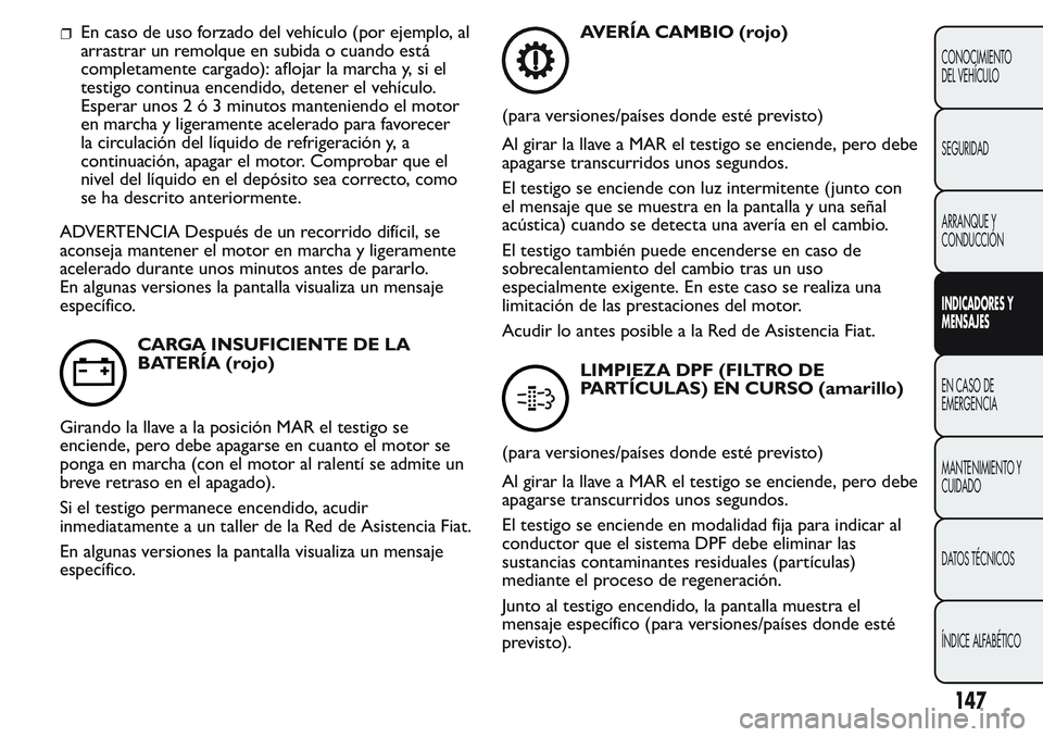 FIAT FIORINO 2017  Manual de Empleo y Cuidado (in Spanish) En caso de uso forzado del vehículo (por ejemplo, al
arrastrar un remolque en subida o cuando está
completamente cargado): aflojar la marcha y, si el
testigo continua encendido, detener el vehículo