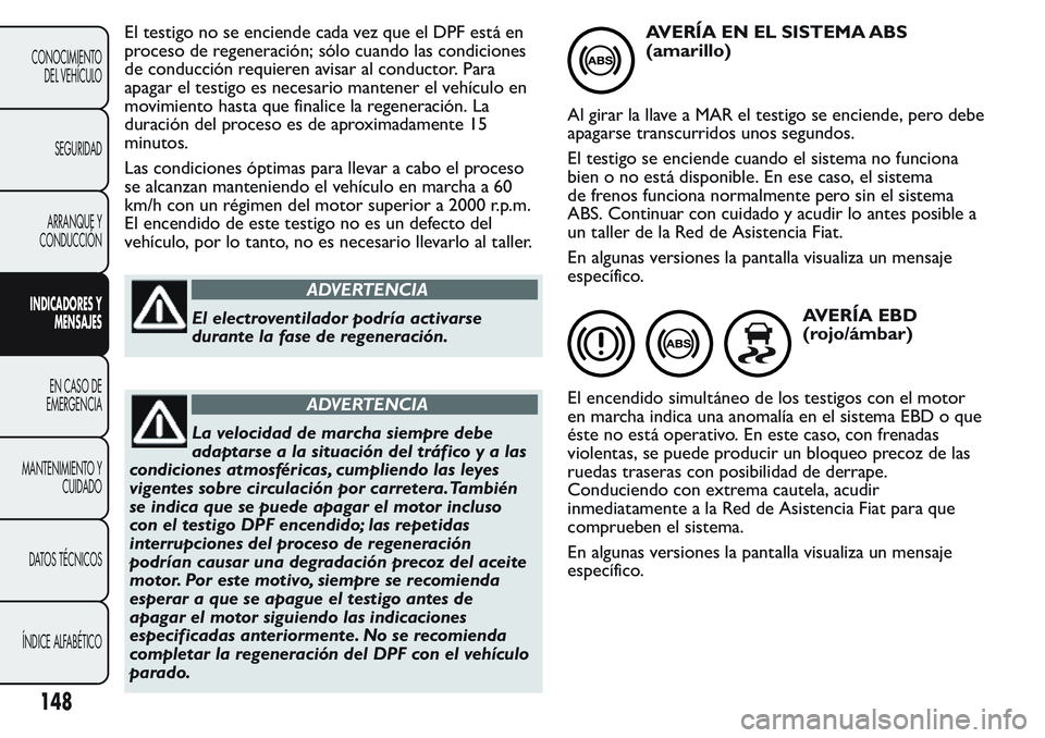 FIAT FIORINO 2017  Manual de Empleo y Cuidado (in Spanish) El testigo no se enciende cada vez que el DPF está en
proceso de regeneración; sólo cuando las condiciones
de conducción requieren avisar al conductor. Para
apagar el testigo es necesario mantener