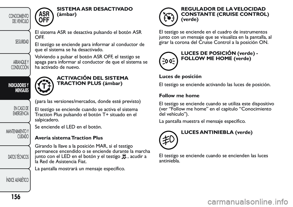 FIAT FIORINO 2017  Manual de Empleo y Cuidado (in Spanish) SISTEMA ASR DESACTIVADO
(ámbar)
El sistema ASR se desactiva pulsando el botón ASR
OFF.
El testigo se enciende para informar al conductor de
que el sistema se ha desactivado.
Volviendo a pulsar el bo