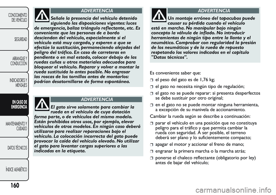 FIAT FIORINO 2017  Manual de Empleo y Cuidado (in Spanish) ADVERTENCIA
Señale la presencia del vehículo detenido
siguiendo las disposiciones vigentes: luces
de emergencia, baliza triángulo reflectante, etc . Es
conveniente que las personas de a bordo
desci
