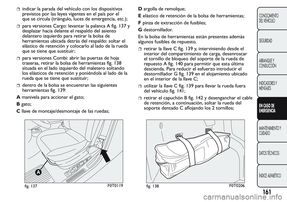 FIAT FIORINO 2017  Manual de Empleo y Cuidado (in Spanish) indicar la parada del vehículo con los dispositivos
previstos por las leyes vigentes en el país por el
que se circula (triángulo, luces de emergencia, etc.);
para versiones Cargo: levantar la palan