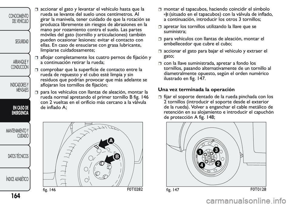 FIAT FIORINO 2017  Manual de Empleo y Cuidado (in Spanish) accionar el gato y levantar el vehículo hasta que la
rueda se levante del suelo unos centímetros. Al
girar la manivela, tener cuidado de que la rotación se
produzca libremente sin riesgos de abrasi