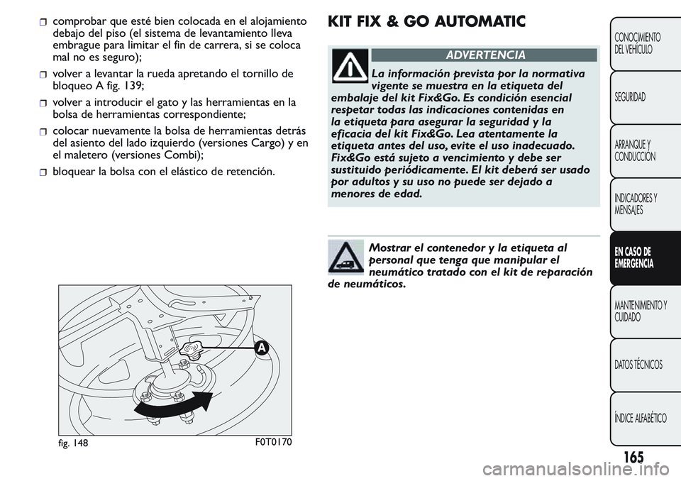 FIAT FIORINO 2017  Manual de Empleo y Cuidado (in Spanish) comprobar que esté bien colocada en el alojamiento
debajo del piso (el sistema de levantamiento lleva
embrague para limitar el fin de carrera, si se coloca
mal no es seguro);
volver a levantar la rue