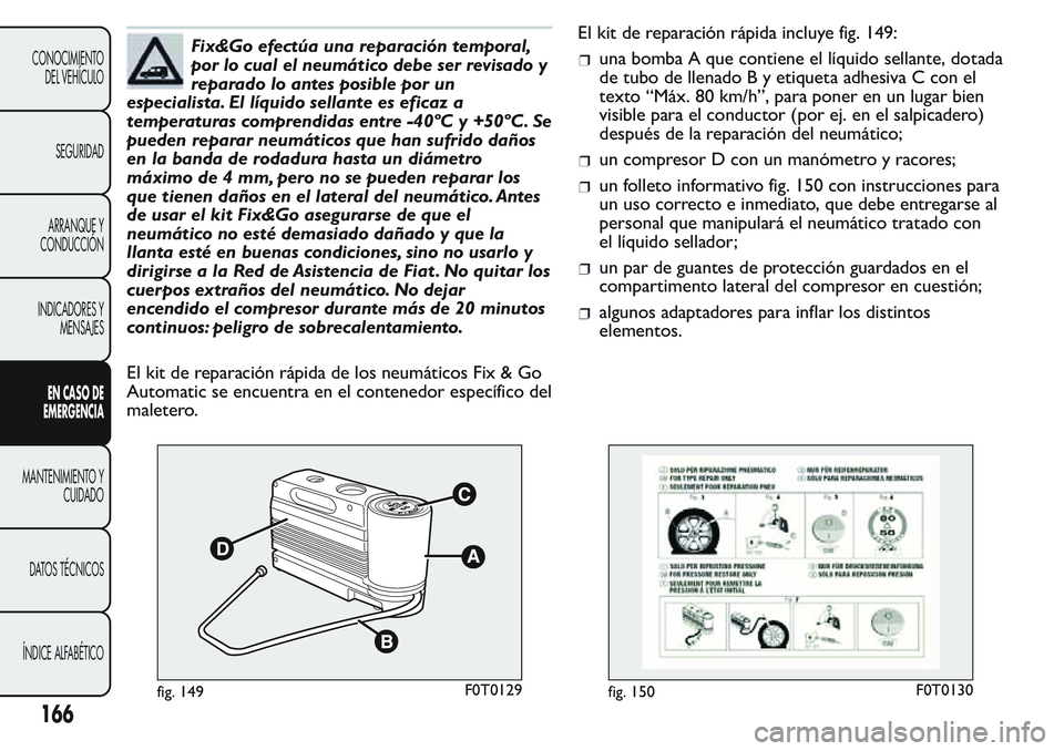 FIAT FIORINO 2017  Manual de Empleo y Cuidado (in Spanish) Fix&Go efectúa una reparación temporal,
por lo cual el neumático debe ser revisado y
reparado lo antes posible por un
especialista. El líquido sellante es eficaz a
temperaturas comprendidas entre 