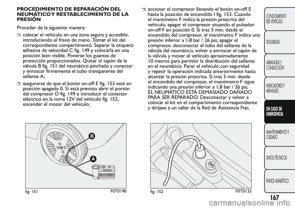 FIAT FIORINO 2017  Manual de Empleo y Cuidado (in Spanish) PROCEDIMIENTO DE REPARACIÓN DEL
NEUMÁTICO Y RESTABLECIMIENTO DE LA
PRESIÓN
Proceder de la siguiente manera:
colocar el vehículo en una zona segura y accesible,
introduciendo el freno de mano. Toma