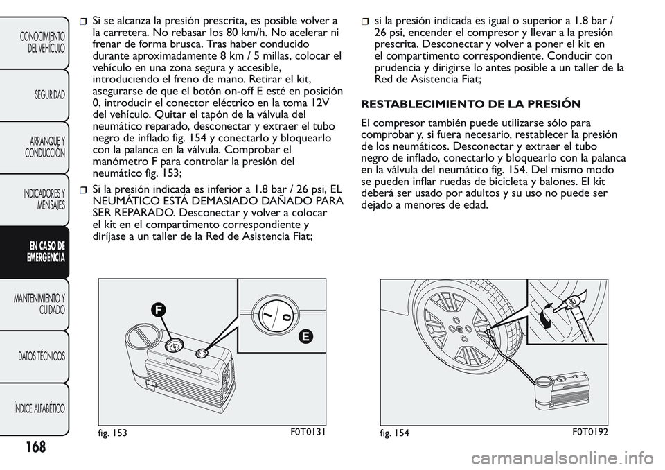 FIAT FIORINO 2017  Manual de Empleo y Cuidado (in Spanish) Si se alcanza la presión prescrita, es posible volver a
la carretera. No rebasar los 80 km/h. No acelerar ni
frenar de forma brusca. Tras haber conducido
durante aproximadamente 8 km / 5 millas, colo