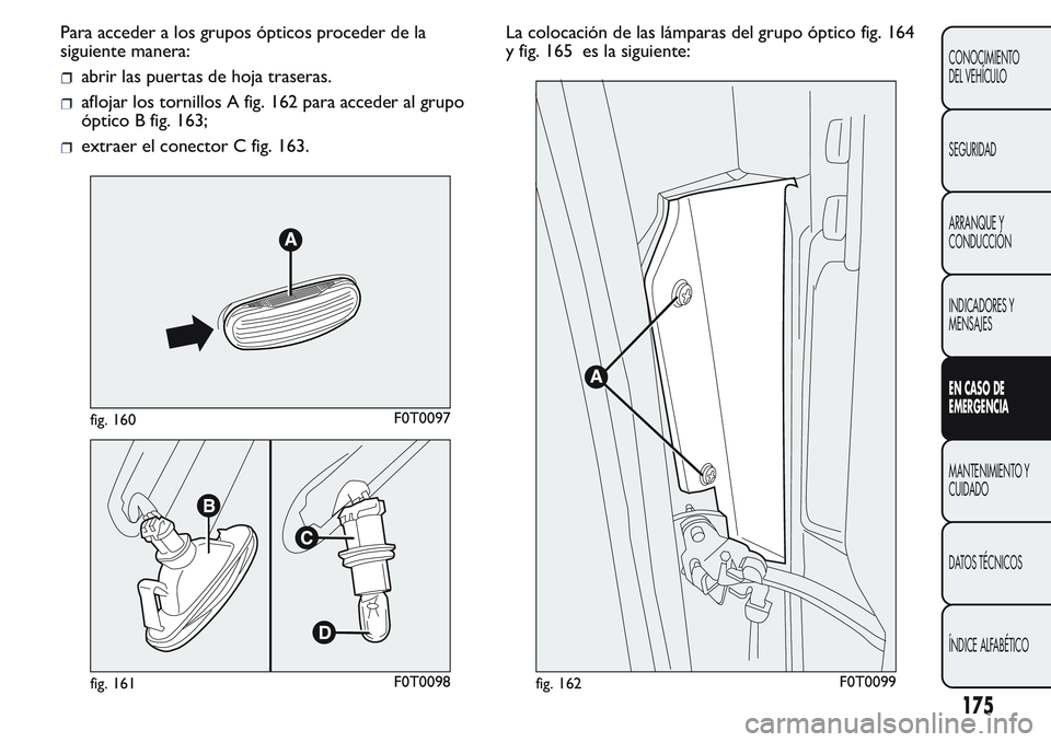 FIAT FIORINO 2017  Manual de Empleo y Cuidado (in Spanish) Para acceder a los grupos ópticos proceder de la
siguiente manera:
abrir las puertas de hoja traseras.
aflojar los tornillos A fig. 162 para acceder al grupo
óptico B fig. 163;
extraer el conector C