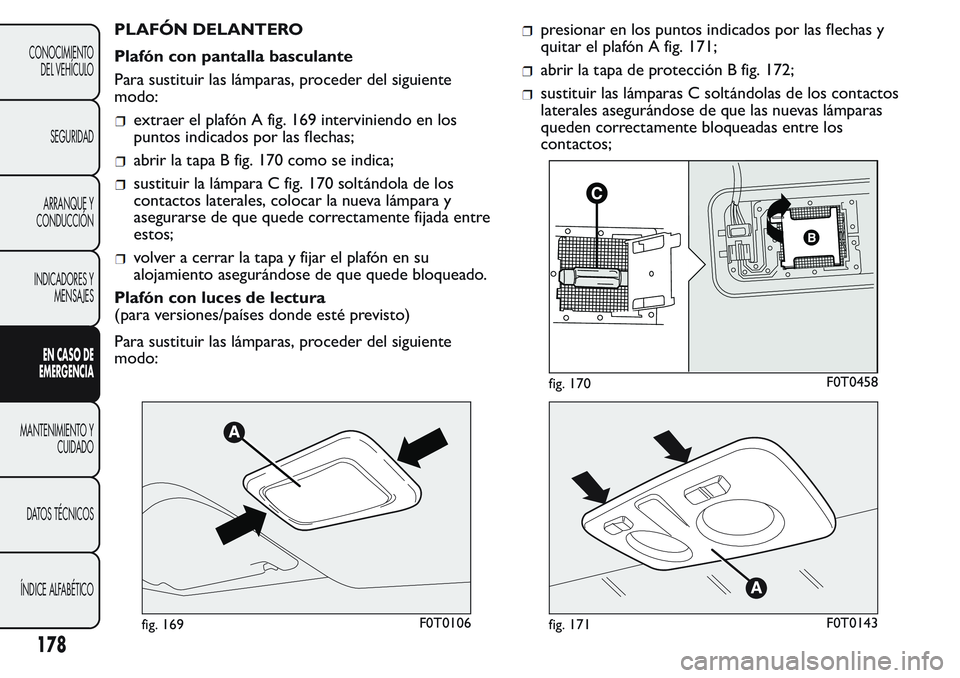 FIAT FIORINO 2017  Manual de Empleo y Cuidado (in Spanish) PLAFÓN DELANTERO
Plafón con pantalla basculante
Para sustituir las lámparas, proceder del siguiente
modo:
extraer el plafón A fig. 169 interviniendo en los
puntos indicados por las flechas;
abrir 
