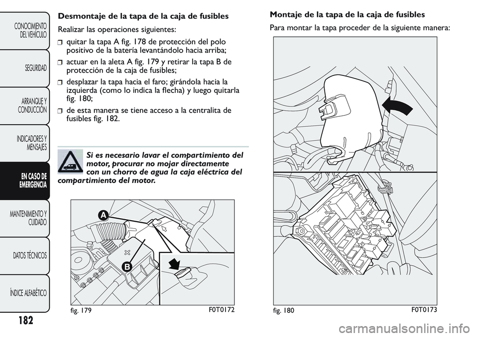 FIAT FIORINO 2017  Manual de Empleo y Cuidado (in Spanish) quitar la tapa A fig. 178 de protección del polo
positivo de la batería levantándolo hacia arriba;
actuar en la aleta A fig. 179 y retirar la tapa B de
protección de la caja de fusibles;
desplazar