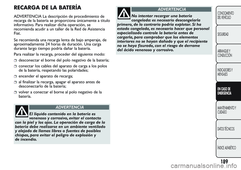 FIAT FIORINO 2017  Manual de Empleo y Cuidado (in Spanish) RECARGA DE LA BATERÍA
ADVERTENCIA La descripción de procedimiento de
recarga de la batería se proporciona únicamente a título
informativo. Para realizar dicha operación, se
recomienda acudir a u