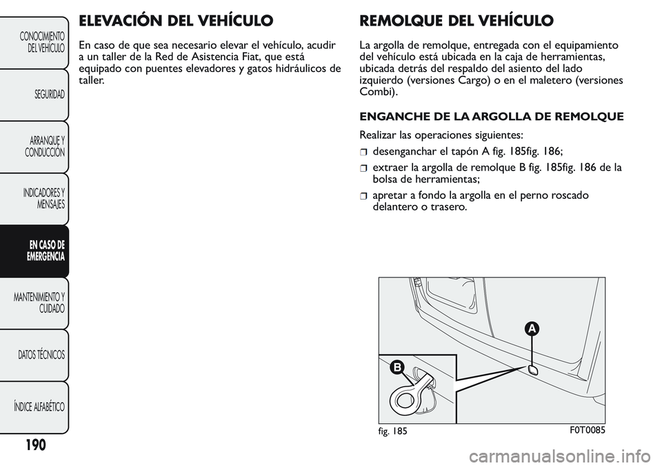 FIAT FIORINO 2017  Manual de Empleo y Cuidado (in Spanish) ELEVACIÓN DEL VEHÍCULO
En caso de que sea necesario elevar el vehículo, acudir
a un taller de la Red de Asistencia Fiat, que está
equipado con puentes elevadores y gatos hidráulicos de
taller.
RE