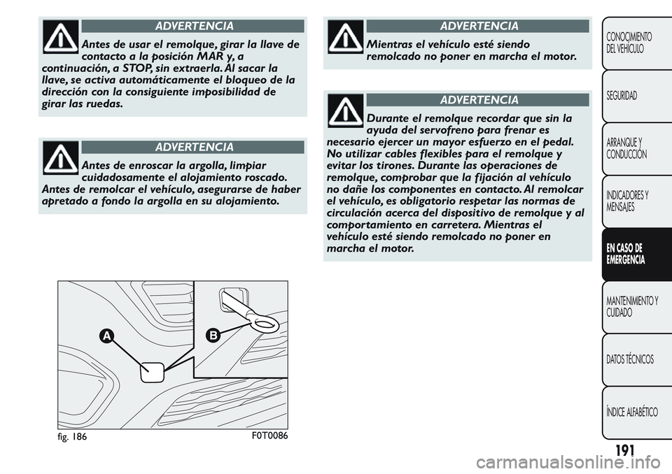 FIAT FIORINO 2017  Manual de Empleo y Cuidado (in Spanish) ADVERTENCIA
Antes de usar el remolque, girar la llave de
contacto a la posición MAR y, a
continuación, a STOP, sin extraerla. Al sacar la
llave, se activa automáticamente el bloqueo de la
direcció
