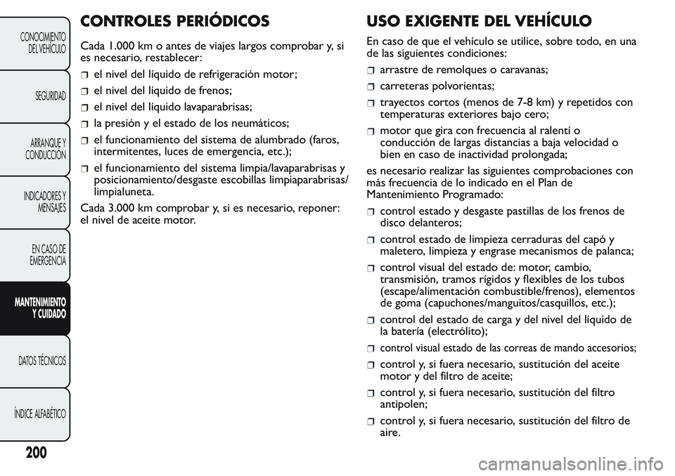 FIAT FIORINO 2017  Manual de Empleo y Cuidado (in Spanish) CONTROLES PERIÓDICOS
Cada 1.000 km o antes de viajes largos comprobar y, si
es necesario, restablecer:
el nivel del líquido de refrigeración motor;
el nivel del líquido de frenos;
el nivel del lí