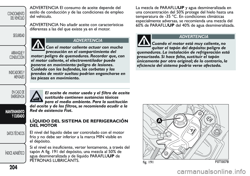 FIAT FIORINO 2017  Manual de Empleo y Cuidado (in Spanish) ADVERTENCIA El consumo de aceite depende del
estilo de conducción y de las condiciones de empleo
del vehículo.
ADVERTENCIA No añadir aceite con características
diferentes a las del que existe ya e
