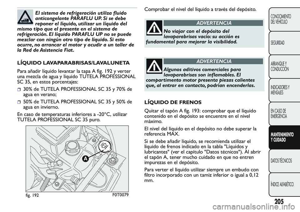 FIAT FIORINO 2017  Manual de Empleo y Cuidado (in Spanish) El sistema de refrigeración utiliza fluido
anticongelante PARAFLU UP. Si se debe
reponer el líquido, utilizar un líquido del
mismo tipo que el presente en el sistema de
refrigeración. El líquido 