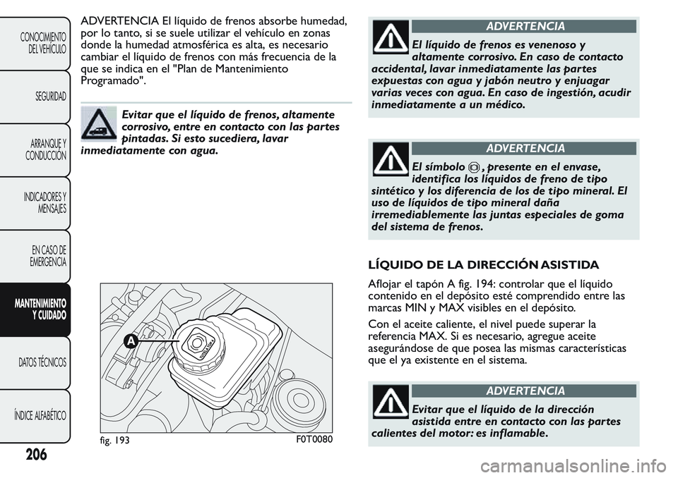 FIAT FIORINO 2017  Manual de Empleo y Cuidado (in Spanish) ADVERTENCIA El líquido de frenos absorbe humedad,
por lo tanto, si se suele utilizar el vehículo en zonas
donde la humedad atmosférica es alta, es necesario
cambiar el líquido de frenos con más f