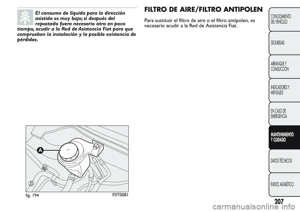 FIAT FIORINO 2017  Manual de Empleo y Cuidado (in Spanish) El consumo de líquido para la dirección
asistida es muy bajo; si después del
repostado fuera necesario otro en poco
tiempo, acudir a la Red de Asistencia Fiat para que
comprueben la instalación y 
