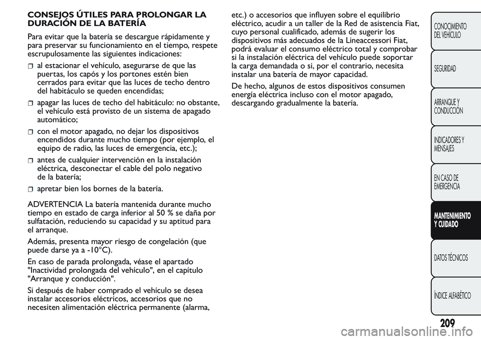 FIAT FIORINO 2017  Manual de Empleo y Cuidado (in Spanish) CONSEJOS ÚTILES PARA PROLONGAR LA
DURACIÓN DE LA BATERÍA
Para evitar que la batería se descargue rápidamente y
para preservar su funcionamiento en el tiempo, respete
escrupulosamente las siguient