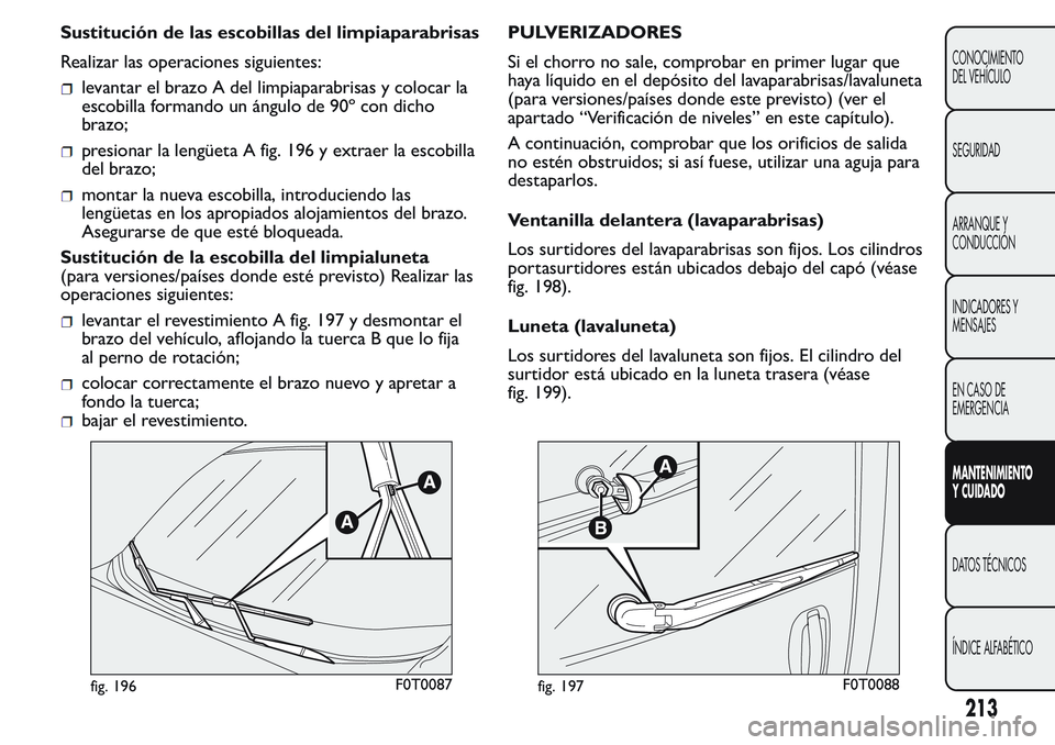 FIAT FIORINO 2017  Manual de Empleo y Cuidado (in Spanish) Sustitución de las escobillas del limpiaparabrisas
Realizar las operaciones siguientes:
levantar el brazo A del limpiaparabrisas y colocar la
escobilla formando un ángulo de 90º con dicho
brazo;
pr