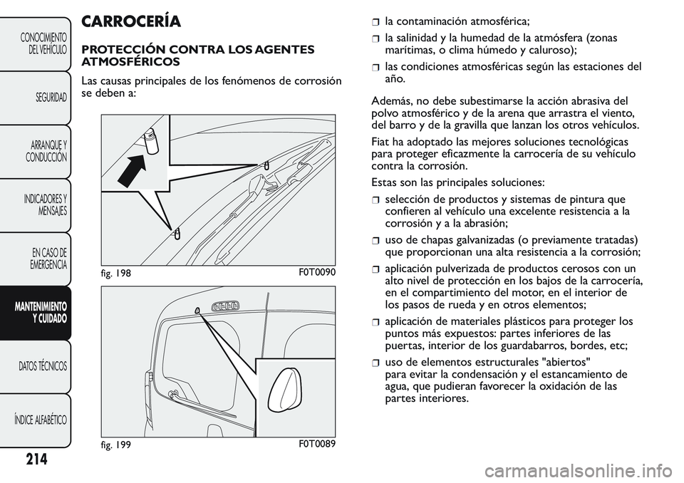 FIAT FIORINO 2017  Manual de Empleo y Cuidado (in Spanish) CARROCERÍA
PROTECCIÓN CONTRA LOS AGENTES
ATMOSFÉRICOS
Las causas principales de los fenómenos de corrosión
se deben a:
la contaminación atmosférica;
la salinidad y la humedad de la atmósfera (