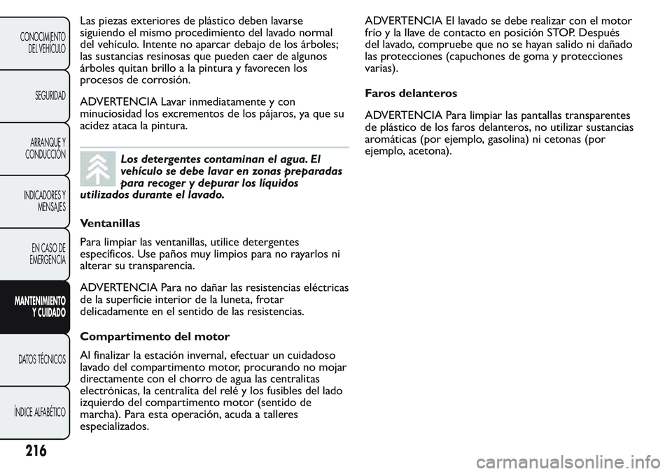FIAT FIORINO 2017  Manual de Empleo y Cuidado (in Spanish) Las piezas exteriores de plástico deben lavarse
siguiendo el mismo procedimiento del lavado normal
del vehículo. Intente no aparcar debajo de los árboles;
las sustancias resinosas que pueden caer d
