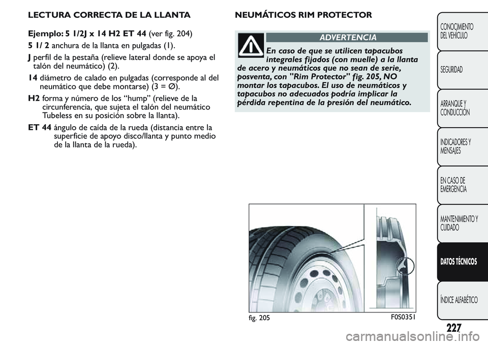 FIAT FIORINO 2017  Manual de Empleo y Cuidado (in Spanish) LECTURA CORRECTA DE LA LLANTA
Ejemplo: 5 1/2J x 14 H2 ET 44(ver fig. 204)
51/2anchura de la llanta en pulgadas (1).
Jperfil de la pestaña (relieve lateral donde se apoya el
talón del neumático) (2)
