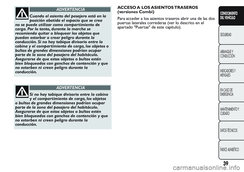 FIAT FIORINO 2017 Manual de Empleo y Cuidado (in Spanish) ADVERTENCIA
Cuando el asiento del pasajero está en la
posición abatida el espacio que se crea
no se puede utilizar como compar timiento de
carga. Por lo tanto, durante la marcha se
recomienda quitar FIAT FIORINO 2017 Manual de Empleo y Cuidado (in Spanish) ADVERTENCIA
Cuando el asiento del pasajero está en la
posición abatida el espacio que se crea
no se puede utilizar como compar timiento de
carga. Por lo tanto, durante la marcha se
recomienda quitar