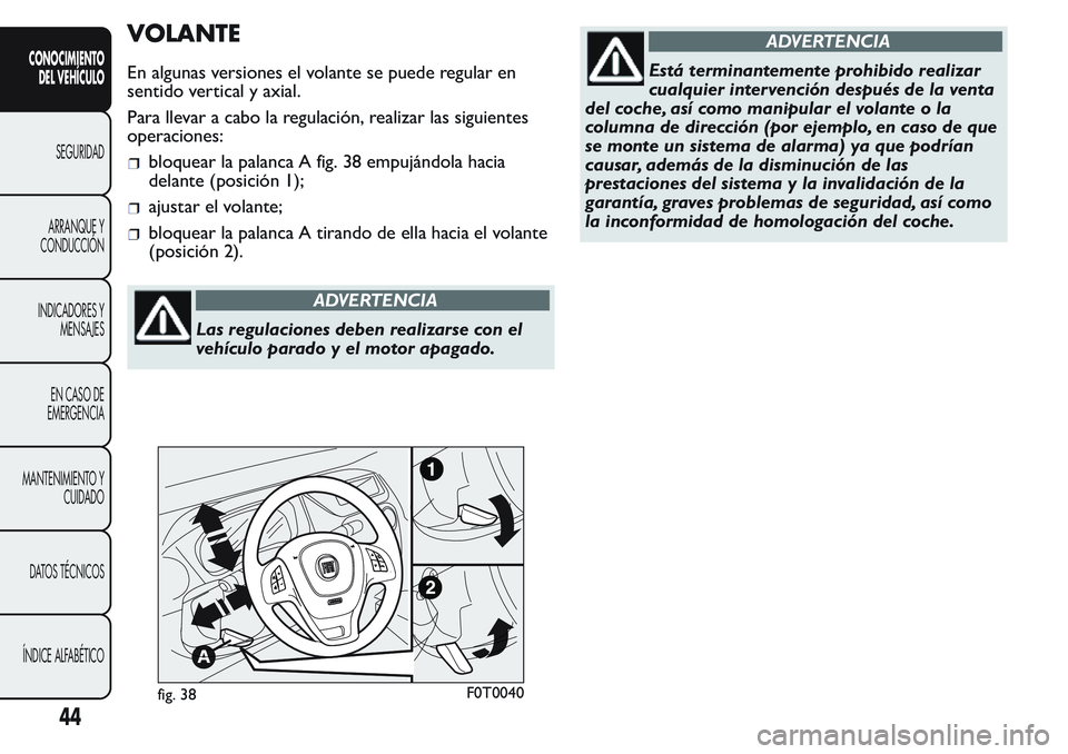 FIAT FIORINO 2017 Manual de Empleo y Cuidado (in Spanish) VOLANTE
En algunas versiones el volante se puede regular en
sentido vertical y axial.
Para llevar a cabo la regulación, realizar las siguientes
operaciones:
bloquear la palanca A fig. 38 empujándola FIAT FIORINO 2017 Manual de Empleo y Cuidado (in Spanish) VOLANTE
En algunas versiones el volante se puede regular en
sentido vertical y axial.
Para llevar a cabo la regulación, realizar las siguientes
operaciones:
bloquear la palanca A fig. 38 empujándola
