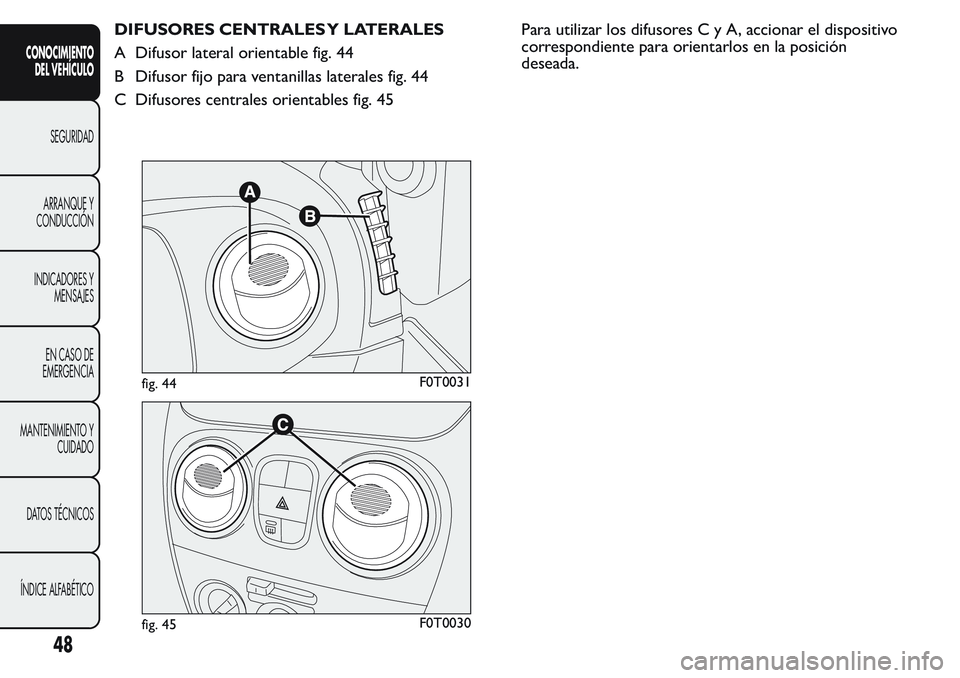 FIAT FIORINO 2017  Manual de Empleo y Cuidado (in Spanish) DIFUSORES CENTRALES Y LATERALES
A Difusor lateral orientable fig. 44
B Difusor fijo para ventanillas laterales fig. 44
C Difusores centrales orientables fig. 45Para utilizar los difusoresCyA,accionar 