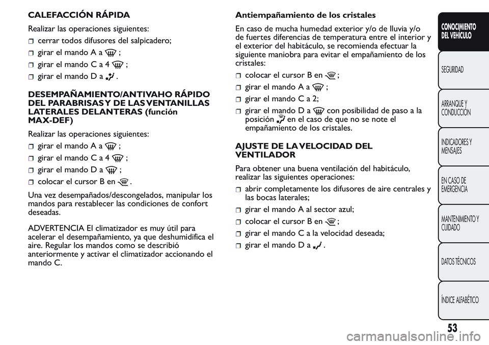 FIAT FIORINO 2017  Manual de Empleo y Cuidado (in Spanish) CALEFACCIÓN RÁPIDA
Realizar las operaciones siguientes:
cerrar todos difusores del salpicadero;
girar el mando A a;
girar el mandoCa4;
girar el mando D a.
DESEMPAÑAMIENTO/ANTIVAHO RÁPIDO
DEL PARAB