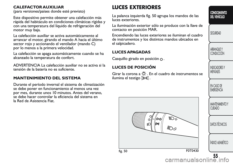 FIAT FIORINO 2017  Manual de Empleo y Cuidado (in Spanish) CALEFACTOR AUXILIAR
(para versiones/países donde esté previsto)
Este dispositivo permite obtener una calefacción más
rápida del habitáculo en condiciones climáticas rígidas y
con una temperatu