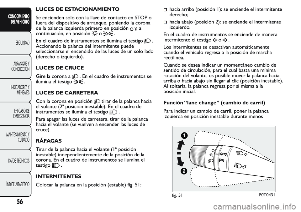 FIAT FIORINO 2017  Manual de Empleo y Cuidado (in Spanish) LUCES DE ESTACIONAMIENTO
Se encienden sólo con la llave de contacto en STOP o
fuera del dispositivo de arranque, poniendo la corona
de la palanca izquierda primero en posición
y, a
continuación, en
