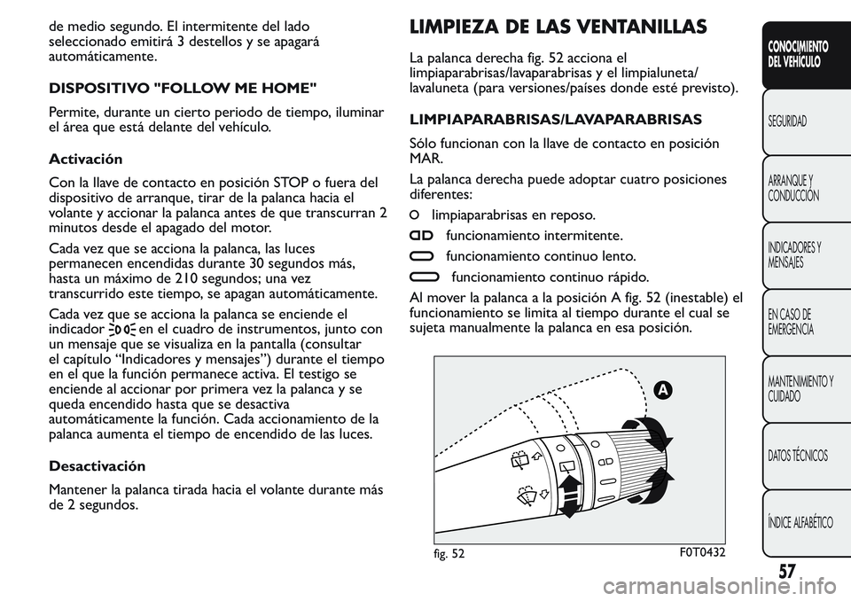 FIAT FIORINO 2017  Manual de Empleo y Cuidado (in Spanish) de medio segundo. El intermitente del lado
seleccionado emitirá 3 destellos y se apagará
automáticamente.
DISPOSITIVO "FOLLOW ME HOME"
Permite, durante un cierto periodo de tiempo, iluminar