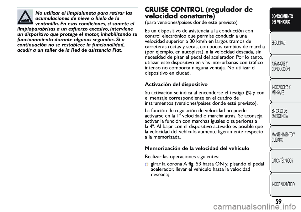 FIAT FIORINO 2017  Manual de Empleo y Cuidado (in Spanish) No utilizar el limpialuneta para retirar las
acumulaciones de nieve o hielo de la
ventanilla. En esas condiciones, si somete el
limpiaparabrisas a un esfuerzo excesivo, interviene
un dispositivo que p