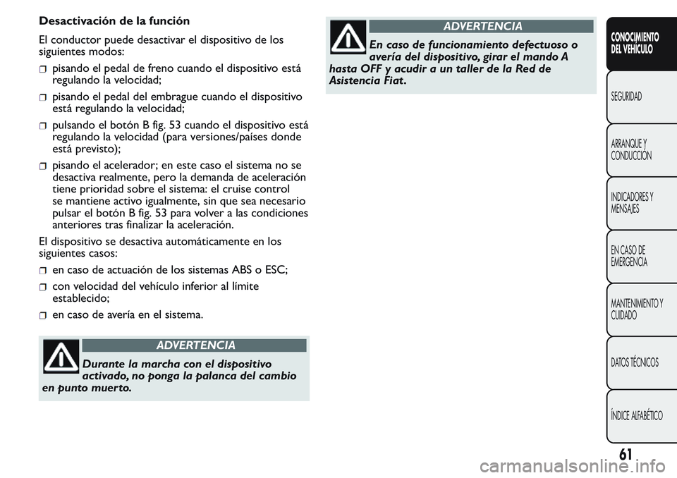 FIAT FIORINO 2017  Manual de Empleo y Cuidado (in Spanish) Desactivación de la función
El conductor puede desactivar el dispositivo de los
siguientes modos:
pisando el pedal de freno cuando el dispositivo está
regulando la velocidad;
pisando el pedal del e
