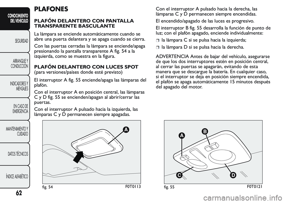 FIAT FIORINO 2017  Manual de Empleo y Cuidado (in Spanish) PLAFONES
PLAFÓN DELANTERO CON PANTALLA
TRANSPARENTE BASCULANTE
La lámpara se enciende automáticamente cuando se
abre una puerta delantera y se apaga cuando se cierra.
Con las puertas cerradas la l