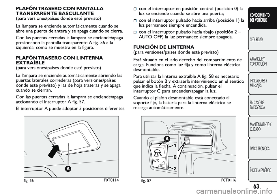 FIAT FIORINO 2017  Manual de Empleo y Cuidado (in Spanish) PLAFÓN TRASERO CON PANTALLA
TRANSPARENTE BASCULANTE
(para versiones/países donde esté previsto)
La lámpara se enciende automáticamente cuando se
abre una puerta delantera y se apaga cuando se cie