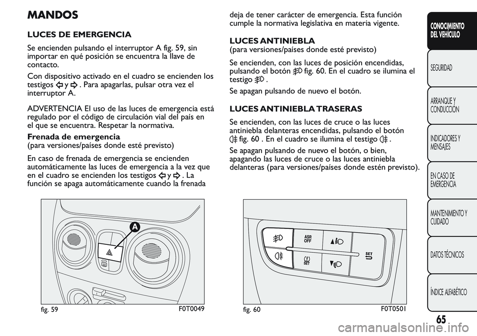 FIAT FIORINO 2017  Manual de Empleo y Cuidado (in Spanish) MANDOS
LUCES DE EMERGENCIA
Se encienden pulsando el interruptor A fig. 59, sin
importar en qué posición se encuentra la llave de
contacto.
Con dispositivo activado en el cuadro se encienden los
test
