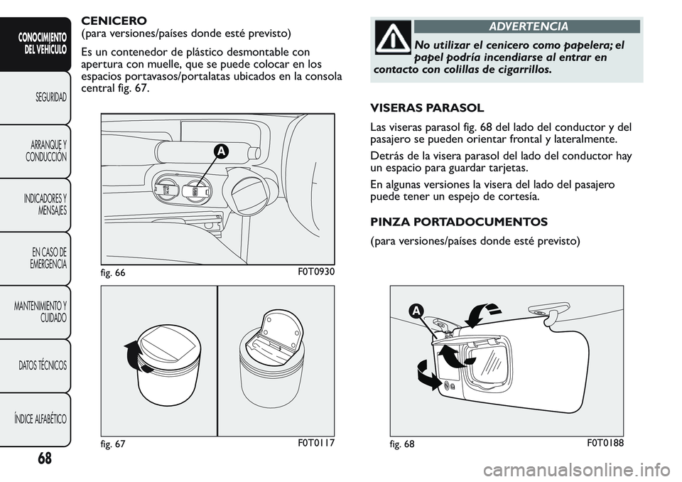 FIAT FIORINO 2017  Manual de Empleo y Cuidado (in Spanish) CENICERO
(para versiones/países donde esté previsto)
Es un contenedor de plástico desmontable con
apertura con muelle, que se puede colocar en los
espacios portavasos/portalatas ubicados en la cons
